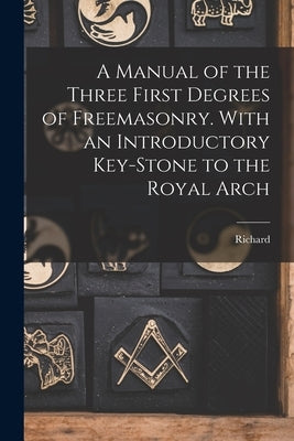 A Manual of the Three First Degrees of Freemasonry. With an Introductory Key-stone to the Royal Arch by Carlile, Richard 1790-1843
