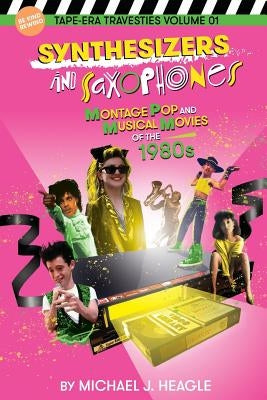 Synthesizers and Saxophones: Montage Pop and Musical Movies of the 1980s by Heagle, Michael J.