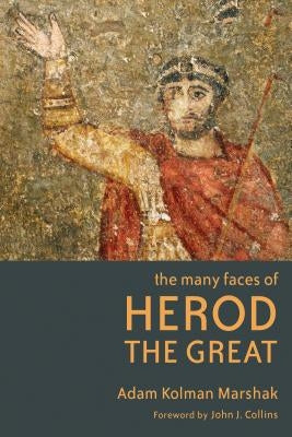The Many Faces of Herod the Great by Marshak, Adam Kolman
