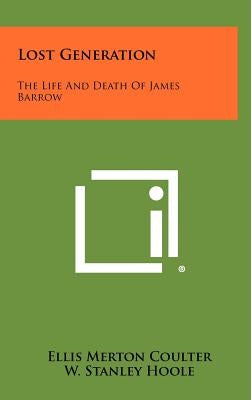 Lost Generation: The Life and Death of James Barrow by Coulter, Ellis Merton
