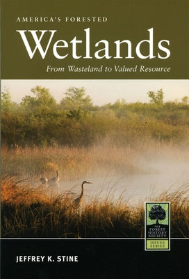 America's Forested Wetlands: From Wasteland to Valued Resource by Stine, Jeffrey K.