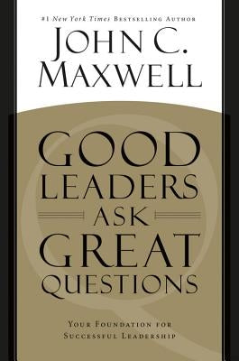 Good Leaders Ask Great Questions: Your Foundation for Successful Leadership by Maxwell, John C.