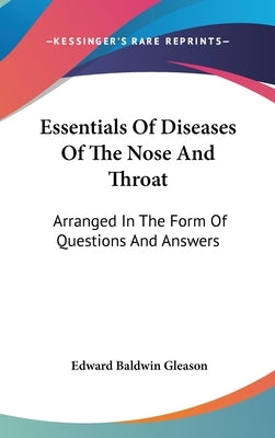 Essentials Of Diseases Of The Nose And Throat: Arranged In The Form Of Questions And Answers by Gleason, Edward Baldwin