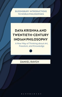 Daya Krishna and Twentieth-Century Indian Philosophy: A New Way of Thinking about Art, Freedom, and Knowledge by Raveh, Daniel