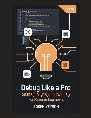 Debug Like a Pro: x64dbg, OllyDbg, and WinDbg for Reverse Engineers by Veyron, Soren