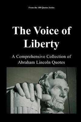 The Voice of Liberty: A Comprehensive Collection of Abraham Lincoln Quotes by 100 Quotes Series, Spencer