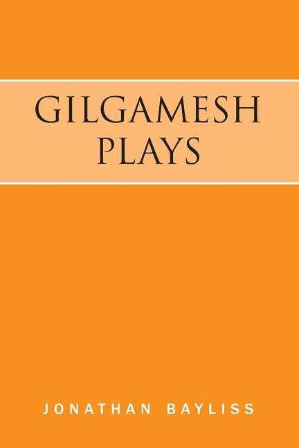 Gilgamesh Plays: The Tower of Gilgamesh and The Acts of Gilgamesh by Bayliss, Jonathan