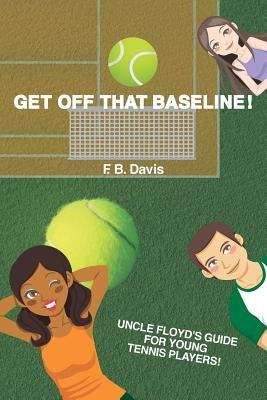 Get Off That Baseline!: Uncle Floyd's Guide For Rising Young Tennis Players by Davis, F. B.