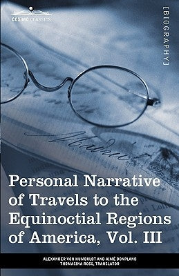 Personal Narrative of Travels to the Equinoctial Regions of America, Vol. III (in 3 Volumes): During the Years 1799-1804 by Von Humboldt, Alexander