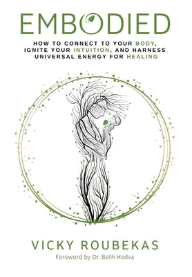 Embodied: How to Connect to Your Body, Ignite Your Intuition, and Harness Universal Energy for Healing by Roubekas, Vicky