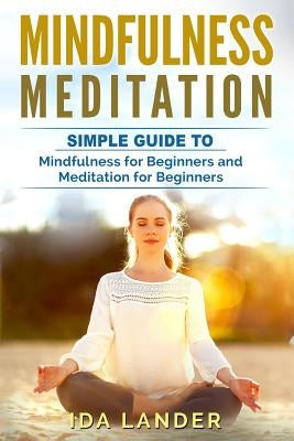 Mindfulness Meditation: Guide to Understanding Your Mind and Discover the Truly Amazing Benefits of Mindfulness Meditation for Beginners by Lander, Ida