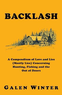 Backlash: A Compendium of Lore and Lies (Mostly Lies) Concerning Hunting, Fishing and the Out of Doors by Winter, Galen