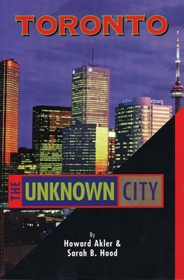 Toronto: The Unknown City by Akler, Howard