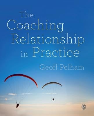 The Coaching Relationship in Practice by Pelham, Geoff