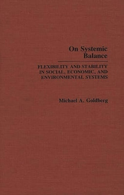 On Systemic Balance: Flexibility and Stability in Social, Economic, and Environmental Systems by Goldberg, Michael A.