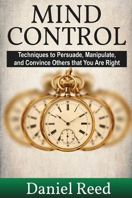 Mind Control: Techniques to Persuade, Manipulate, and Convince Others that You Are Right by Reed, Daniel
