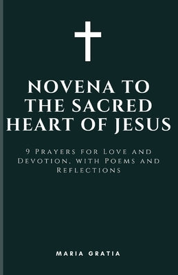 Novena to the Sacred Heart of Jesus: 9 Prayers for Love and Devotion, with Poems and Reflections by Gratia, Maria