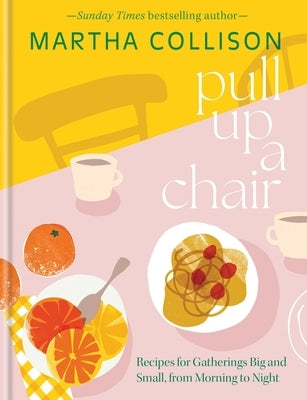 Pull Up a Chair: Recipes for Gatherings Big and Small, Morning to Night by Collison, Martha