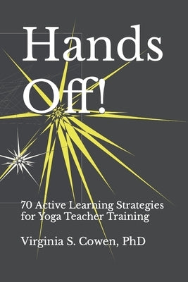Hands Off! 70 Active Learning Strategies for Yoga Teacher Training by Cowen, Virginia S.