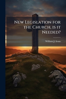 New Legislation for the Church, is it Needed?: A Letter to His Grace the Lord Archbishop of Canterbury and Primate of all England Volume Talbot Collec by Irons, William J. 1812-1883
