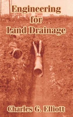 Engineering for Land Drainage: A Manual for Laying Out and Constructing Drains for the Improvement of Agricultural Lands by Elliott, Charles G.