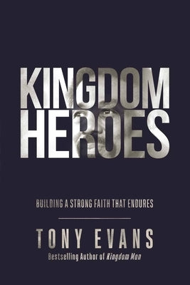 Kingdom Heroes: Building a Strong Faith That Endures by Evans, Tony