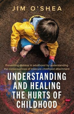 Understanding and Healing the Hurts of Childhood by O'Shea, Jim