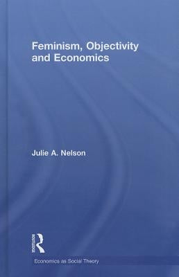 Feminism, Objectivity and Economics by Nelson, Julie