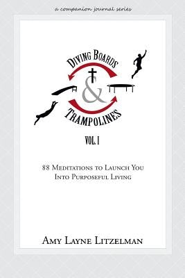 Diving Boards and Trampolines Vol. I: 88 Meditations to Launch You Into Purposeful Living by Litzelman, Amy Layne