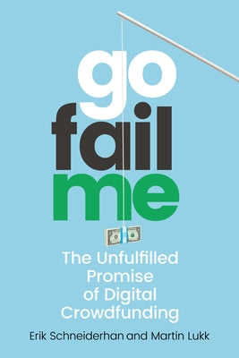 Gofailme: The Unfulfilled Promise of Digital Crowdfunding by Schneiderhan, Erik