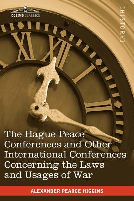 The Hague Peace Conferences: And Other International Conferences Concerning the Laws and Usages of War--Texts of Conventions with Commentaries by Higgins, Alexander Pearce