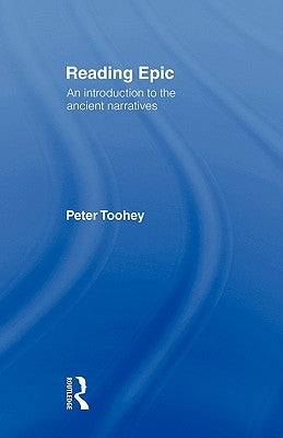 Reading Epic: An Introduction to the Ancient Narratives by Toohey, Peter
