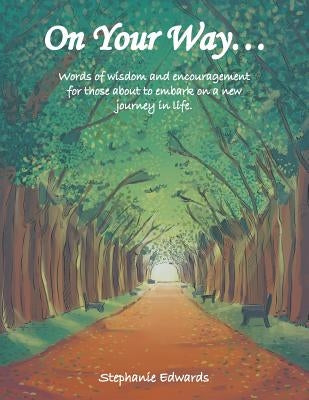 On Your Way...: Words of Wisdom and Encouragement for Those About to Embark on a New Journey in Life. by Edwards, Stephanie