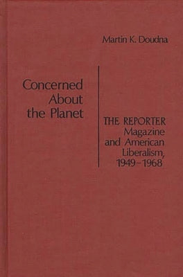 Concerned about the Planet: The Reporter Magazine and American Liberalism, 1949-1968 by Doudna, Martin K.