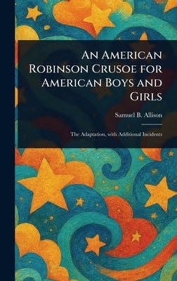 An American Robinson Crusoe for American Boys and Girls by Allison, Samuel B. (Samuel Buell)