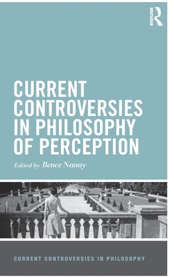 Current Controversies in Philosophy of Perception by Nanay, Bence