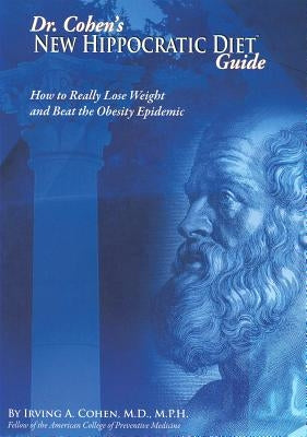 Dr. Cohen's New Hippocratic Diet Guide: How to Really Lose Weight and Beat the Obesity Epidemic by Cohen, Irving