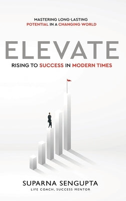 Elevate: Rising to Success in Modern Times - Mastering Long-Lasting Potential in a Changing World by SenGupta, Suparna