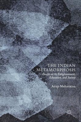 The Indian Metamorphosis: Essays on Its Enlightenment, Education, and Society by Maharatna, Arup