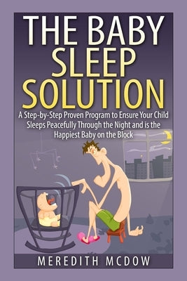 The Baby Sleep Solution: Practical and Proven Methods for Getting Your Child To Nap and Sleep Through The Night by McDow, Meredith