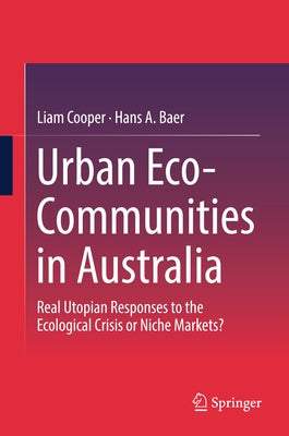 Urban Eco-Communities in Australia: Real Utopian Responses to the Ecological Crisis or Niche Markets? by Cooper, Liam
