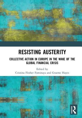 Resisting Austerity: Collective Action in Europe in the Wake of the Global Financial Crisis by Flesher Fominaya, Cristina