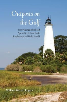 Outposts on the Gulf: Saint George Island and Apalachicola from Early Exploration to World War II by Rogers, William Warren