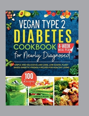 Vegan Type 2 Diabetes Cookbook for Newly Diagnosed: Simple and Delicious Low-carb, Low-sugar, Plant-based Diabetic-Friendly Recipes for Healthy Living by Wilson, Christie R.