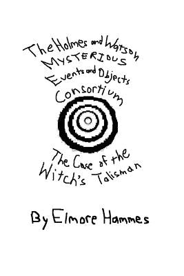 The Holmes and Watson Mysterious Events and Objects Consortium: The Case of the Witch's Talisman by Hammes, Elmore