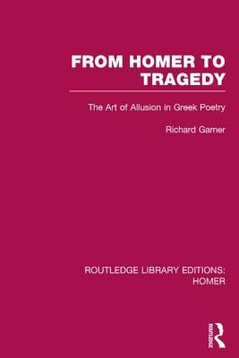 From Homer to Tragedy: The Art of Allusion in Greek Poetry by Garner, Richard