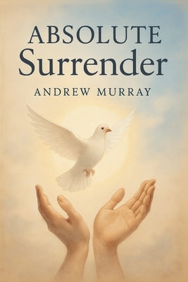 Absolute Surrender: How to Experience God's Power Through Total Submission by Murray, Andrew