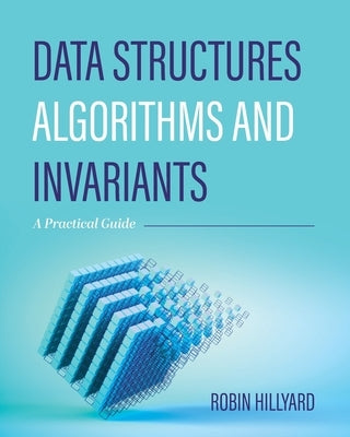 Data Structures, Algorithms, and Invariants: A Practical Guide by Hillyard, Robin Charles