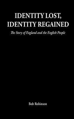 Identity Lost, Identity Regained: The Story of England and the English People by Robinson, Bob
