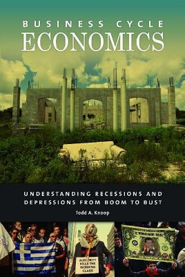 Business Cycle Economics: Understanding Recessions and Depressions from Boom to Bust by Knoop, Todd